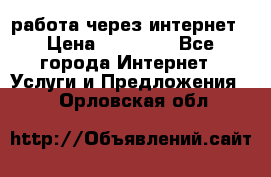 работа через интернет › Цена ­ 30 000 - Все города Интернет » Услуги и Предложения   . Орловская обл.